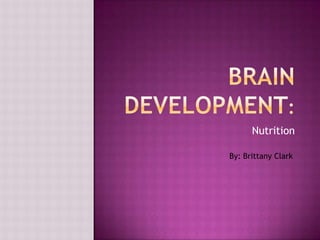 Brain development: Nutrition By: Brittany Clark 