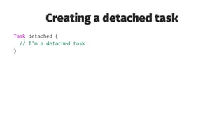 Creating a detached task
Task.detached {
// I'm a detached task
}
 