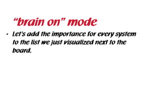 • Let’s add the importance for every system
to the list we just visualized next to the
board.
“brain on” mode
 