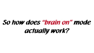 So how does “brain on” mode
actually work?
 