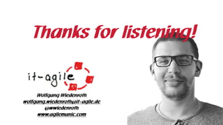 Thanks for listening!
Wolfgang Wiedenroth 
wolfgang.wiedenroth@it-agile.de 
@wwiedenroth 
www.agilemanic.com
 