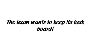 The team wants to keep its task
board!
 
