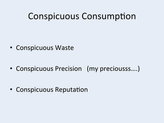 Conspicuous	
  Consump+on	
  
•  Conspicuous	
  Waste	
  
•  Conspicuous	
  Precision	
  	
  	
  (my	
  preciousss….)	
  
•  Conspicuous	
  Reputa+on	
  

 