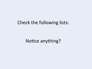 Check	
  the	
  following	
  lists:	
  	
  
	
  
	
  
No+ce	
  anything?	
  

 