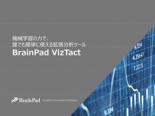 機械学習の力で、
誰でも簡単に使える拡張分析ツール
BrainPad VizTact
 