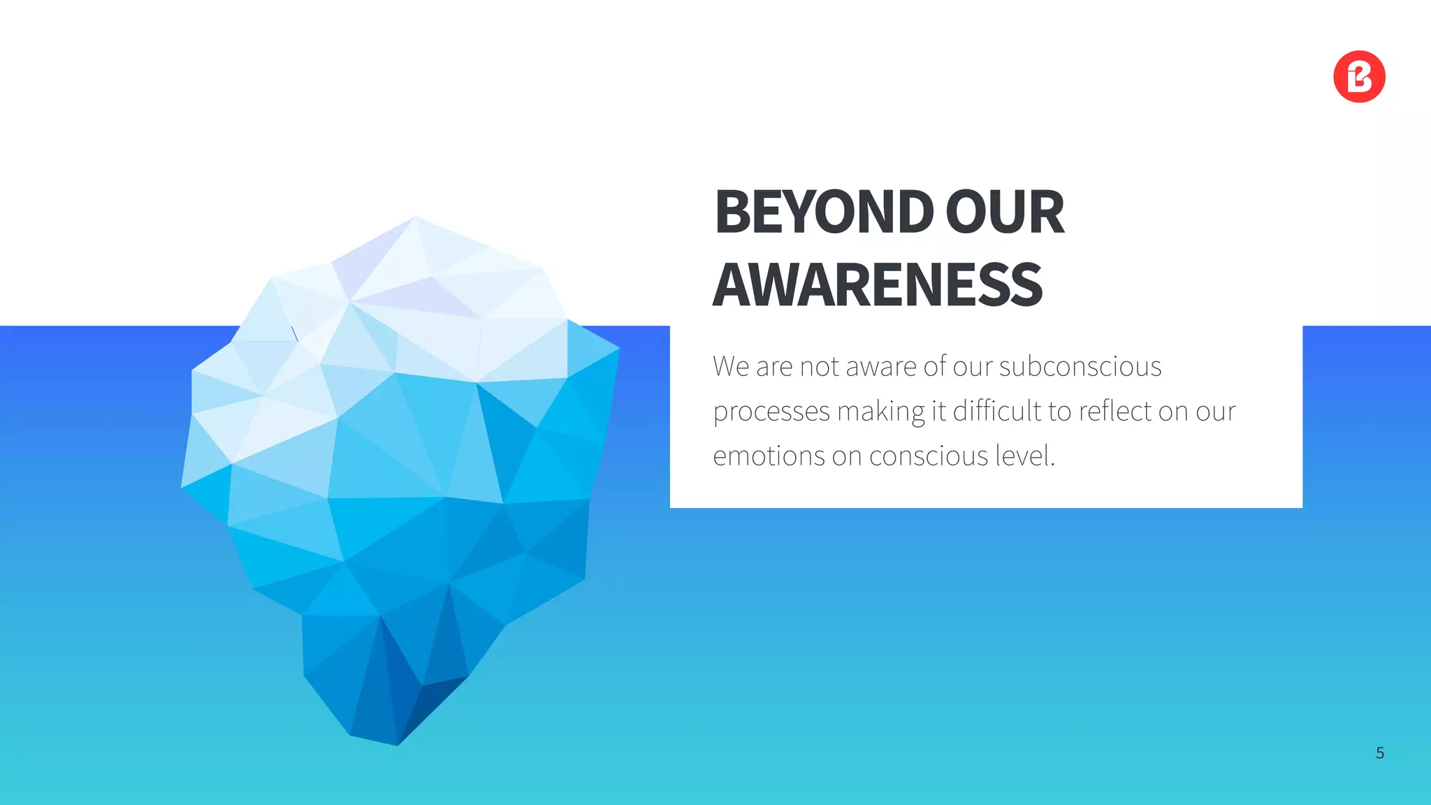 5
BEYONDOUR
AWARENESS
We are not aware of our subconscious
processes making it difficult to reflect on our
emotions on conscious level.
 
