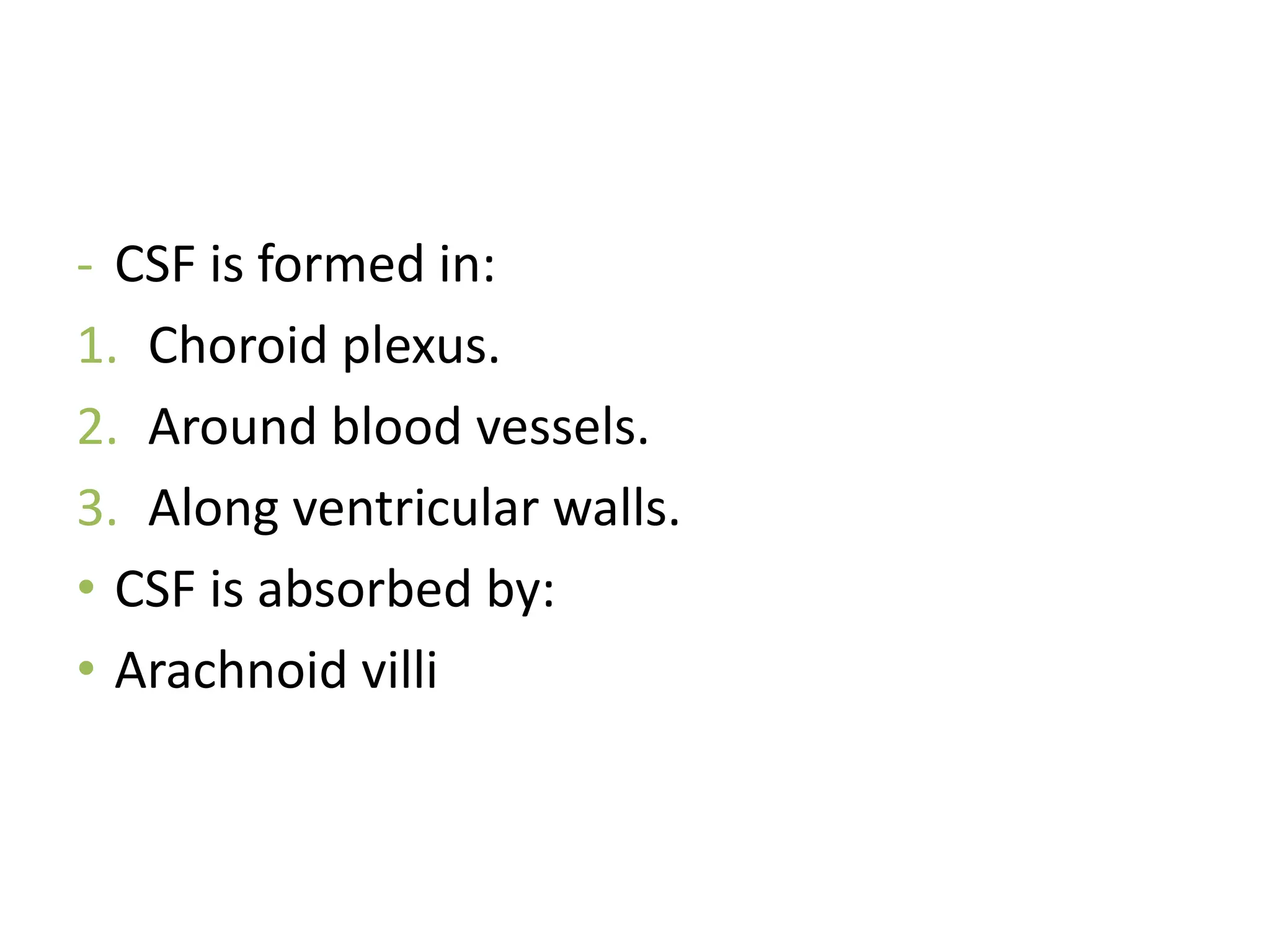 - CSF is formed in:
1. Choroid plexus.
2. Around blood vessels.
3. Along ventricular walls.
• CSF is absorbed by:
• Arachnoid villi
 