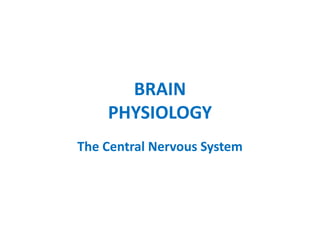 BRAIN
PHYSIOLOGY
The Central Nervous System
 