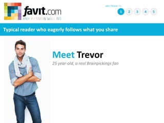 MEET TREVOR 1 2 4 5 3 Typical reader who eagerly follows what you share Meet Trevor 25 year-old, a real Brainpickings fan  