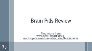 Brain Pills Review
Find more here:
www.best-smart-drug-
nootropics.smartmember.com/brainhacks
 