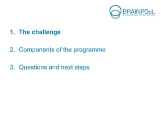 1. The challenge
2. Components of the programme
3. Questions and next steps
 