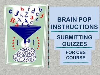 BRAIN POP
INSTRUCTIONS
 SUBMITTING
  QUIZZES
   FOR CBS
   COURSE
 