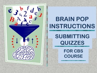 BRAIN POP
INSTRUCTIONS
 SUBMITTING
  QUIZZES
   FOR CBS
   COURSE
 