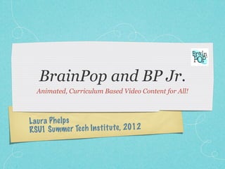BrainPop and BP Jr.
  Animated, Curriculum Based Video Content for All!



L aura P h elps
RSU1 S ummer Te ch In st it u te , 2012
 