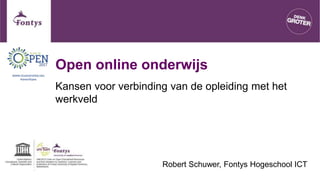 Open online onderwijs
Kansen voor verbinding van de opleiding met het
werkveld
Robert Schuwer, Fontys Hogeschool ICT
 