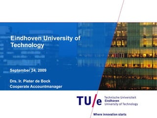 September 24, 2009 Drs. Ir. Pieter de Bock Cooperate Accountmanager  Eindhoven University of Technology  