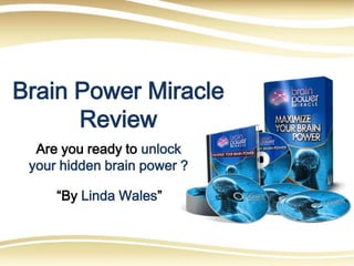 Brain Power Miracle
      Review
  Are you ready to unlock
 your hidden brain power ?

     “By Linda Wales”
 