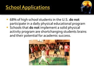 68% of high school students in the U.S.  do not  participate in a daily physical educational program Schools that  do not  implement a solid physical activity program are shortchanging students brains and their potential for academic success. 