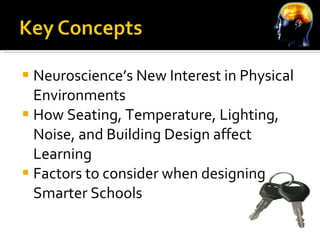 Neuroscience’s New Interest in Physical Environments How Seating, Temperature, Lighting, Noise, and Building Design affect Learning Factors to consider when designing Smarter Schools 