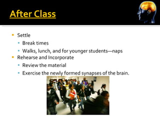 After Class Settle Break times Walks, lunch, and for younger students—naps Rehearse and Incorporate  Review the material  Exercise the newly formed synapses of the brain. 