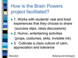 How is the Brain Powers project facilitated?1. Works with students’ real and lived experiences that they choose to share    (success slips, class discussions)2. Humor, entertaining activities    (props, costumes, skits, invisible ink)3.  Cultivate a class culture of calm, appreciation and tolerance