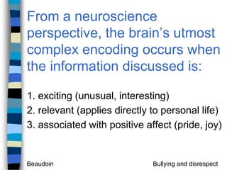 From a neuroscience perspective, the brain’s utmost complex encoding occurs when the information discussed is:1. exciting (unusual, interesting)2. relevant (applies directly to personal life)3. associated with positive affect (pride, joy)