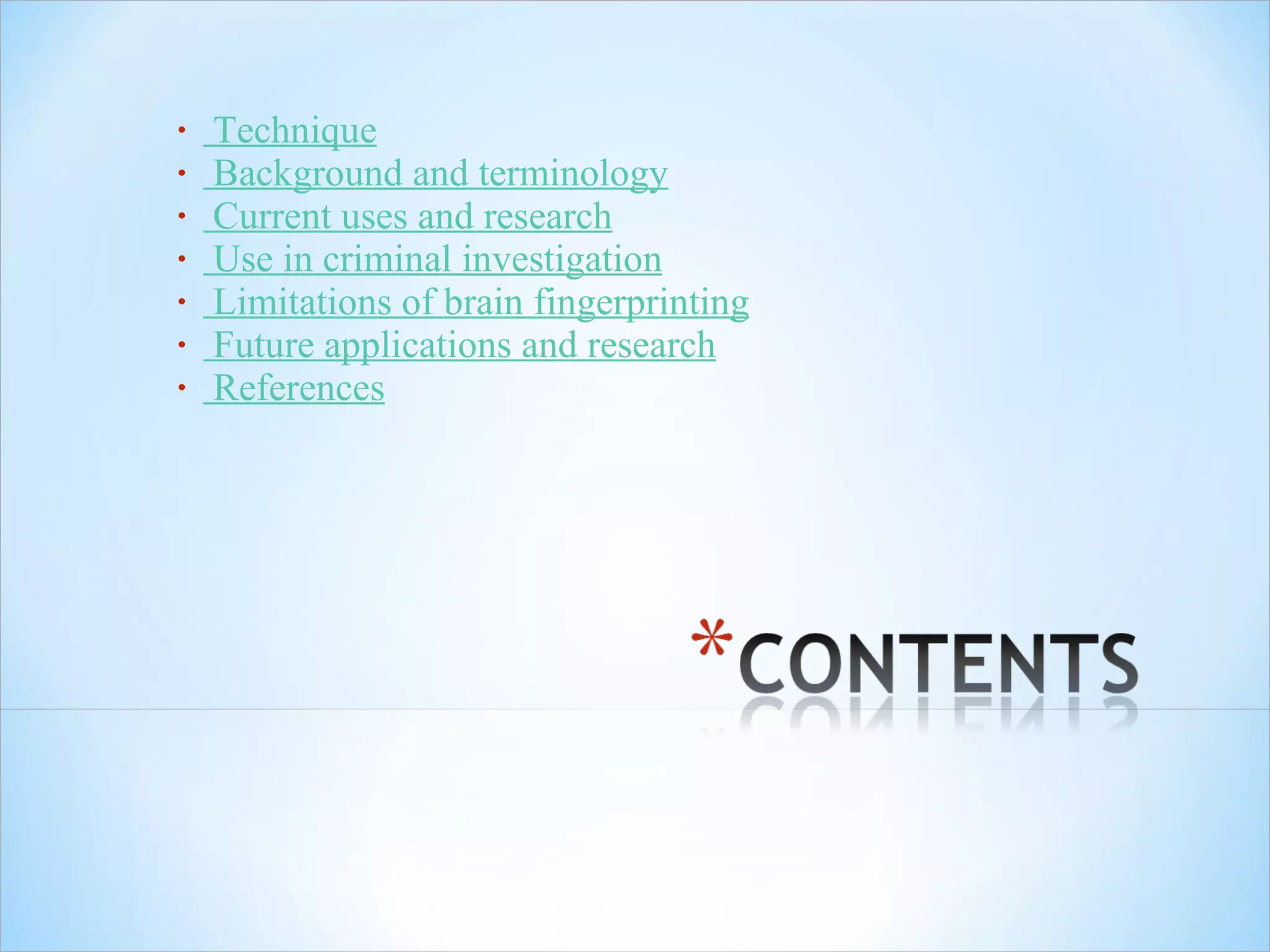   Technique   Background and terminology   Current uses and research   Use in criminal investigation   Limitations of brain fingerprinting   Future applications and research   References 
