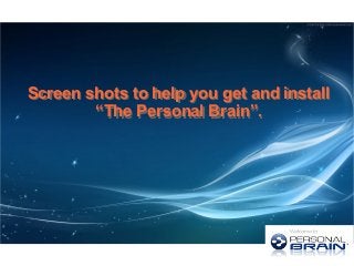 Screen shots to help you get and install
“The Personal Brain”.
Screen shots to help you get and install
“The Personal Brain”.
 