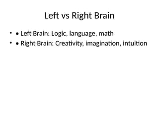 Left vs Right Brain
• • Left Brain: Logic, language, math
• • Right Brain: Creativity, imagination, intuition
 
