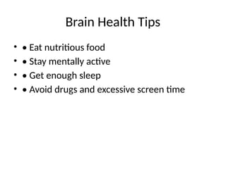 Brain Health Tips
• • Eat nutritious food
• • Stay mentally active
• • Get enough sleep
• • Avoid drugs and excessive screen time
 