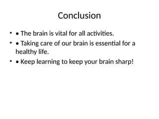 Conclusion
• • The brain is vital for all activities.
• • Taking care of our brain is essential for a
healthy life.
• • Keep learning to keep your brain sharp!
 