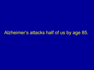 Alzheimer’s attacks half of us by age 85.
 