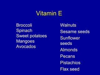 Vitamin E
Walnuts
Sesame seeds
Sunflower
seeds
Almonds
Pecans
Pistachios
Flax seed
Broccoli
Spinach
Sweet potatoes
Mangoes
Avocados
 