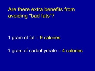 Are there extra benefits from
avoiding “bad fats”?
1 gram of fat = 9 calories
1 gram of carbohydrate = 4 calories
 