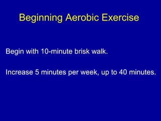 Beginning Aerobic Exercise
Begin with 10-minute brisk walk.
Increase 5 minutes per week, up to 40 minutes.
 