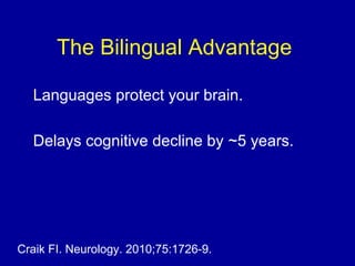 The Bilingual Advantage
Languages protect your brain.
Delays cognitive decline by ~5 years.
Craik FI. Neurology. 2010;75:1726-9.
 