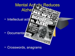 Mental Activity Reduces
Alzheimer’s Risk
• Intellectual activities
• Documentaries, newspapers
• Crosswords, anagrams
 