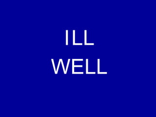 WELL
ILL
 