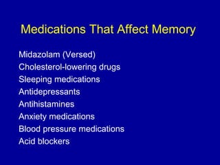 Medications That Affect Memory
Midazolam (Versed)
Cholesterol-lowering drugs
Sleeping medications
Antidepressants
Antihistamines
Anxiety medications
Blood pressure medications
Acid blockers
 