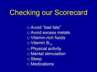□ Avoid “bad fats”
□ Avoid excess metals
□ Vitamin-rich foods
□ Vitamin B12
□ Physical activity
□ Mental stimulation
□ Sleep
□ Medications
Checking our Scorecard
 