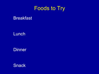 Breakfast
Lunch
Dinner
Snack
Foods to Try
 