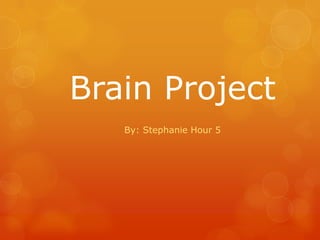 Brain Project
   By: Stephanie Hour 5
 
