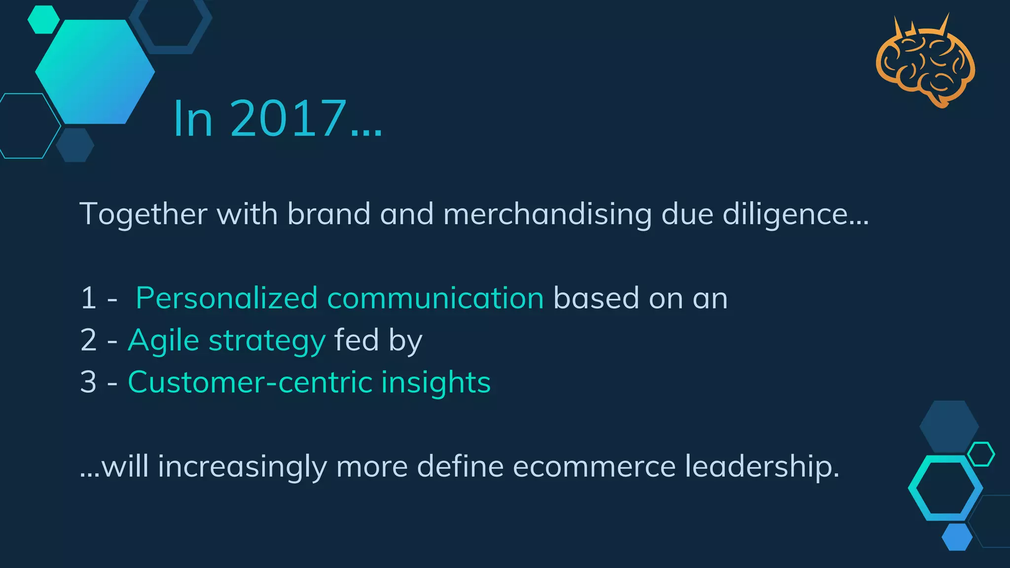 Together with brand and merchandising due diligence…
1 - Personalized communication based on an
2 - Agile strategy fed by
3 - Customer-centric insights
...will increasingly more define ecommerce leadership.
In 2017...
 