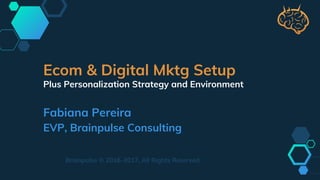 Ecom & Digital Mktg Setup
Plus Personalization Strategy and Environment
Fabiana Pereira
EVP, Brainpulse Consulting
Brainpulse © 2016-2017, All Rights Reserved
 