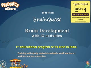 1st educational program of its kind in India
Training with study material available to all teachers /
mothers across countries.
BrainQuest
BrainIndia
 