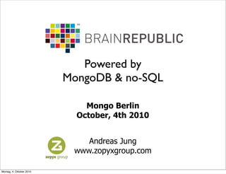 Powered by
                          MongoDB & no-SQL

                              Mongo Berlin
                            October, 4th 2010


                              Andreas Jung
                           www.zopyxgroup.com

Montag, 4. Oktober 2010
 