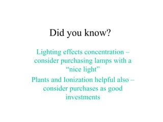 Did you know? Lighting effects concentration – consider purchasing lamps with a “nice light” Plants and Ionization helpful also – consider purchases as good investments 