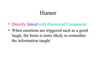 Humor Directly   linked   with Emotional Component When emotions are triggered such as a good laugh, the brain is more likely to remember the information taught 