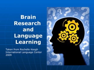 Brain
      Research
         and
      Language
      Learning
Taken from Rochelle Keogh
International Language Center
2009
 