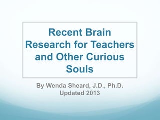 Recent Brain
Research for Teachers
and Other Curious
Souls
By Wenda Sheard, J.D., Ph.D.
Updated 2013
 